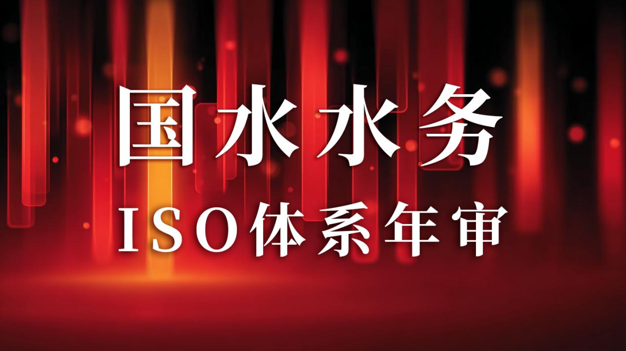 “以標(biāo)準(zhǔn)為尺，量服務(wù)精度”— 國(guó)水水務(wù)ISO年審圓滿(mǎn)通過(guò)，管理體系持續(xù)優(yōu)化獲贊